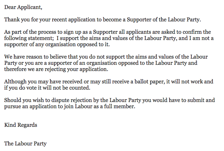 This email has been sent out to those whose applications to vote in the Labour leadership elections have been rejected, in many cases by going through people's posts on social media or canvassing returns for previous elections, and in the process excluding many genuine Labour supporters.