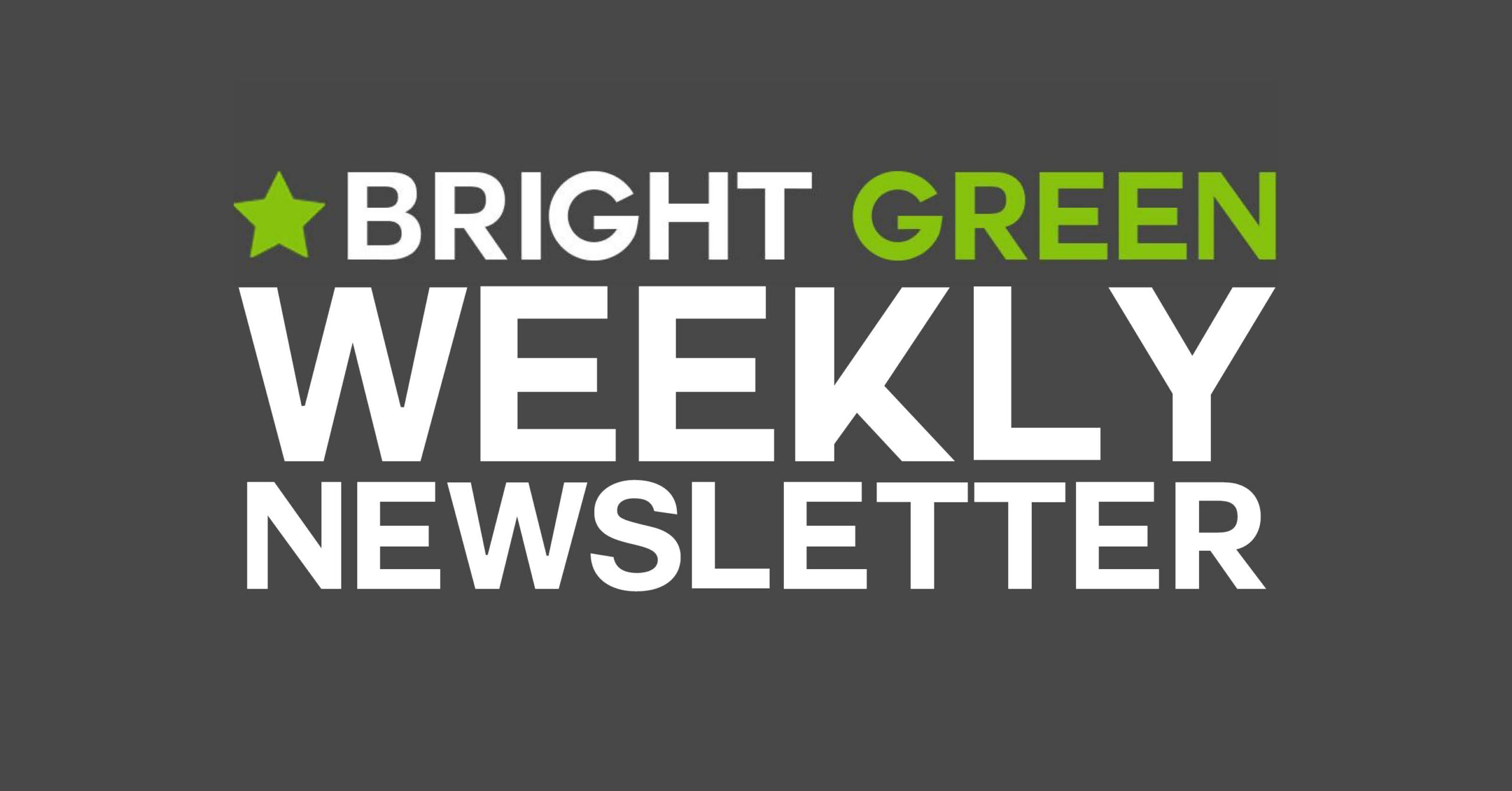 A graphic reading "Bright Green Weekly Newsletter"