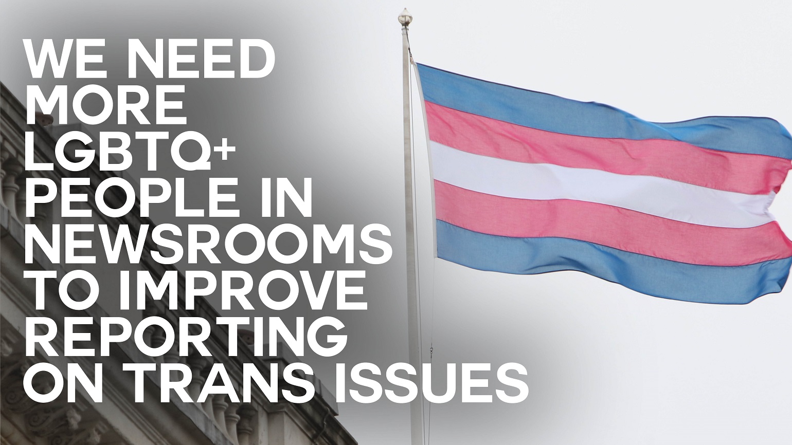 A photo of a trans pride flag with text reading "We need more LGBTQ+ people in newsrooms to improve reporting on trans issues